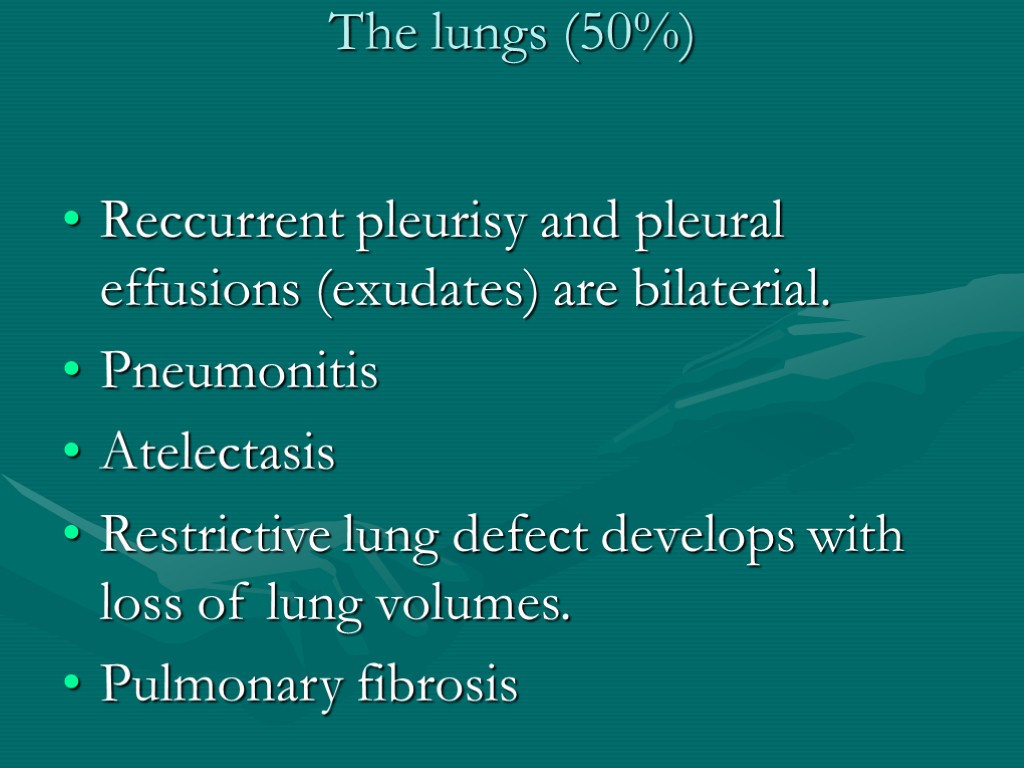 The lungs (50%) Reccurrent pleurisy and pleural effusions (exudates) are bilaterial. Pneumonitis Atelectasis Restrictive